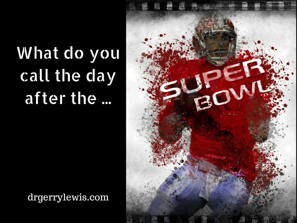 What do you call the day after the Super Bowl? Dr. Gerry Lewis