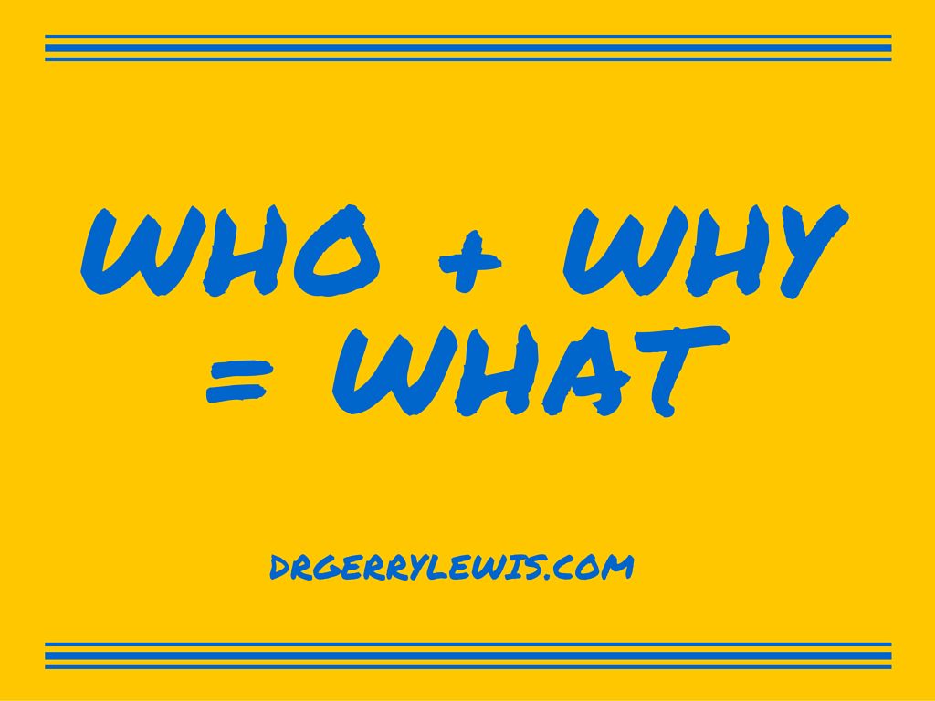 WHO + WHY = WHAT