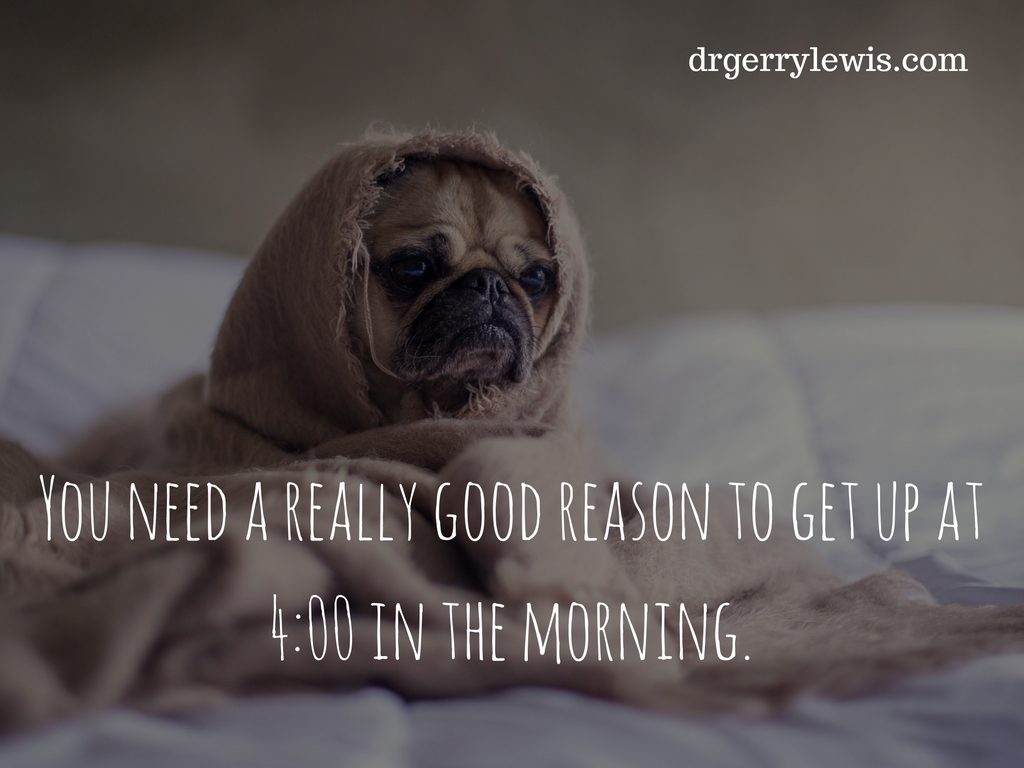 you-need-a-really-good-reason-to-get-up-at-4_00-in-the-morning